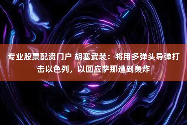 专业股票配资门户 胡塞武装：将用多弹头导弹打击以色列，以回应萨那遭到轰炸