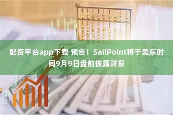 配资平台app下载 预告！SailPoint将于美东时间9月9日盘前披露财报