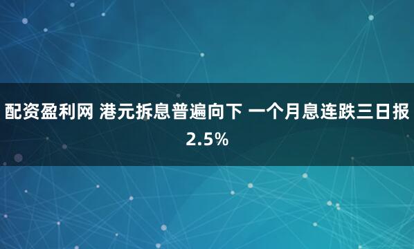 配资盈利网 港元拆息普遍向下 一个月息连跌三日报2.5%