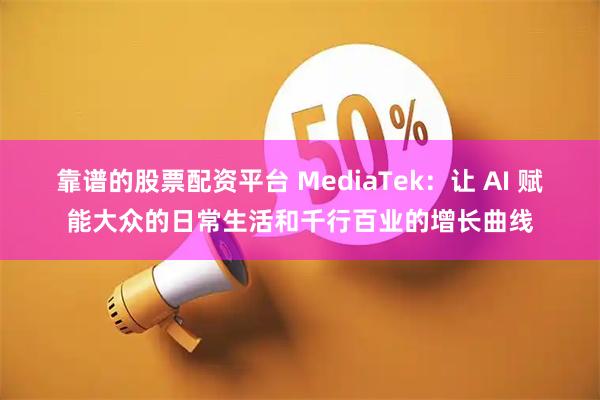 靠谱的股票配资平台 MediaTek：让 AI 赋能大众的日常生活和千行百业的增长曲线